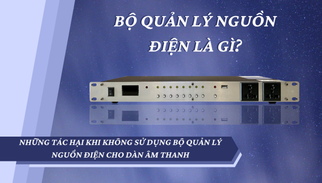 Bộ quản lý nguồn điện là gì? Vì sao cần sử dụng cho dàn âm thanh?
