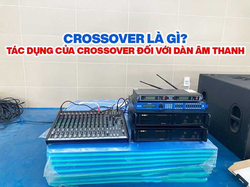 Crossover là gì? Tác dụng của Crossover đối với dàn âm thanh