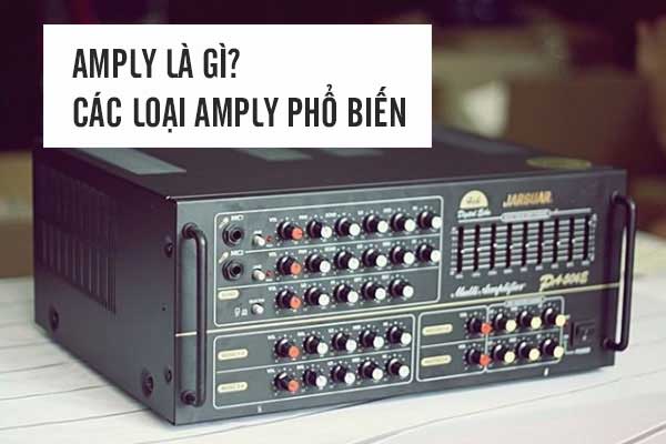 Amply Là Gì? Các Loại Amply Phổ Biến Và Cách Chỉnh Amply Nghe Nhạc Hay Nhất