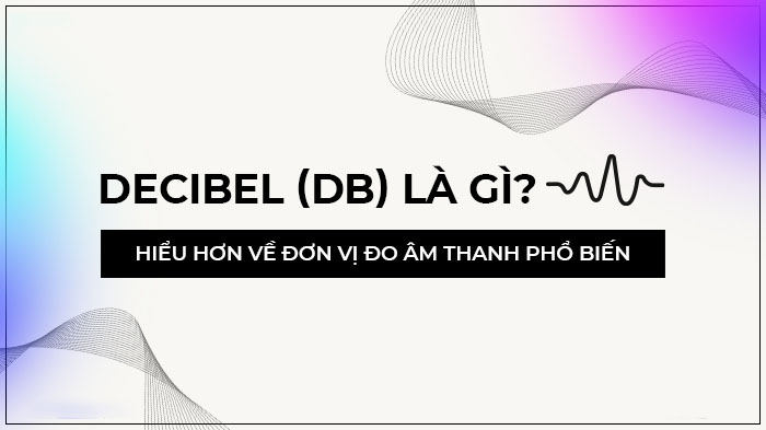 Decibel là gì? Tìm hiểu về đơn vị đo âm thanh phổ biến